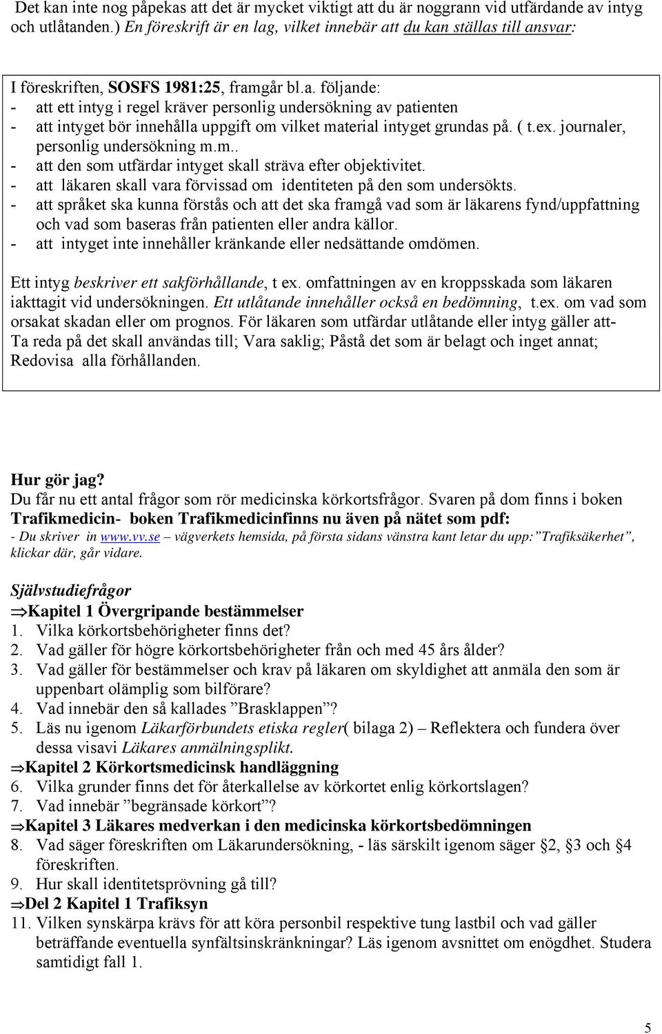 ( t.ex. journaler, personlig undersökning m.m.. - att den som utfärdar intyget skall sträva efter objektivitet. - att läkaren skall vara förvissad om identiteten på den som undersökts.