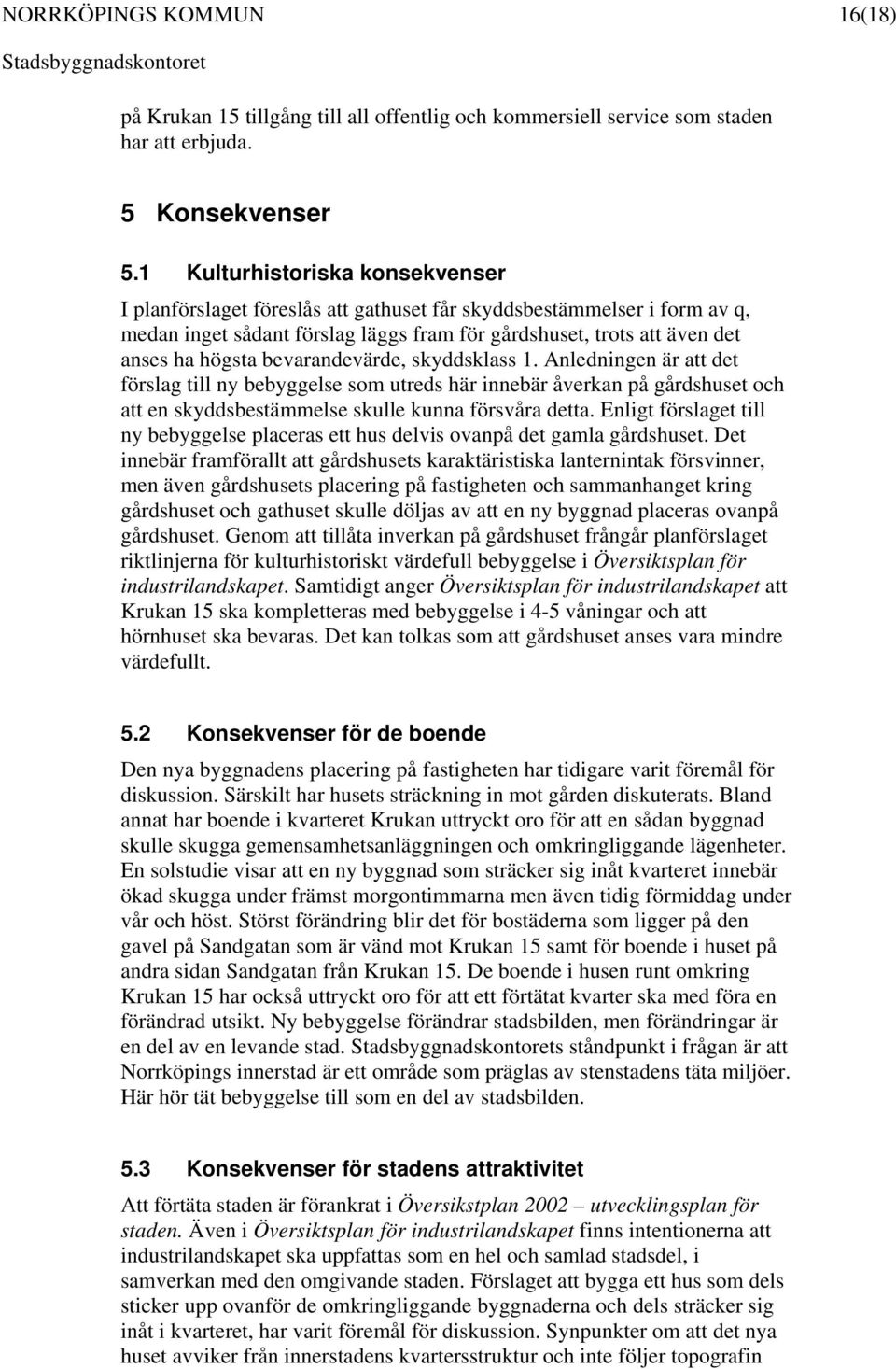 bevarandevärde, skyddsklass 1. Anledningen är att det förslag till ny bebyggelse som utreds här innebär åverkan på gårdshuset och att en skyddsbestämmelse skulle kunna försvåra detta.