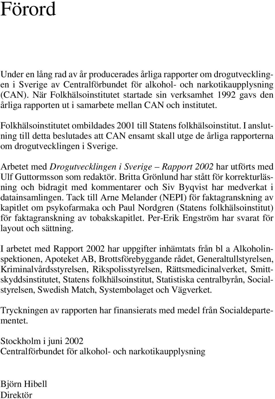 I anslutning till detta beslutades att CAN ensamt skall utge de årliga rapporterna om drogutvecklingen i Sverige.