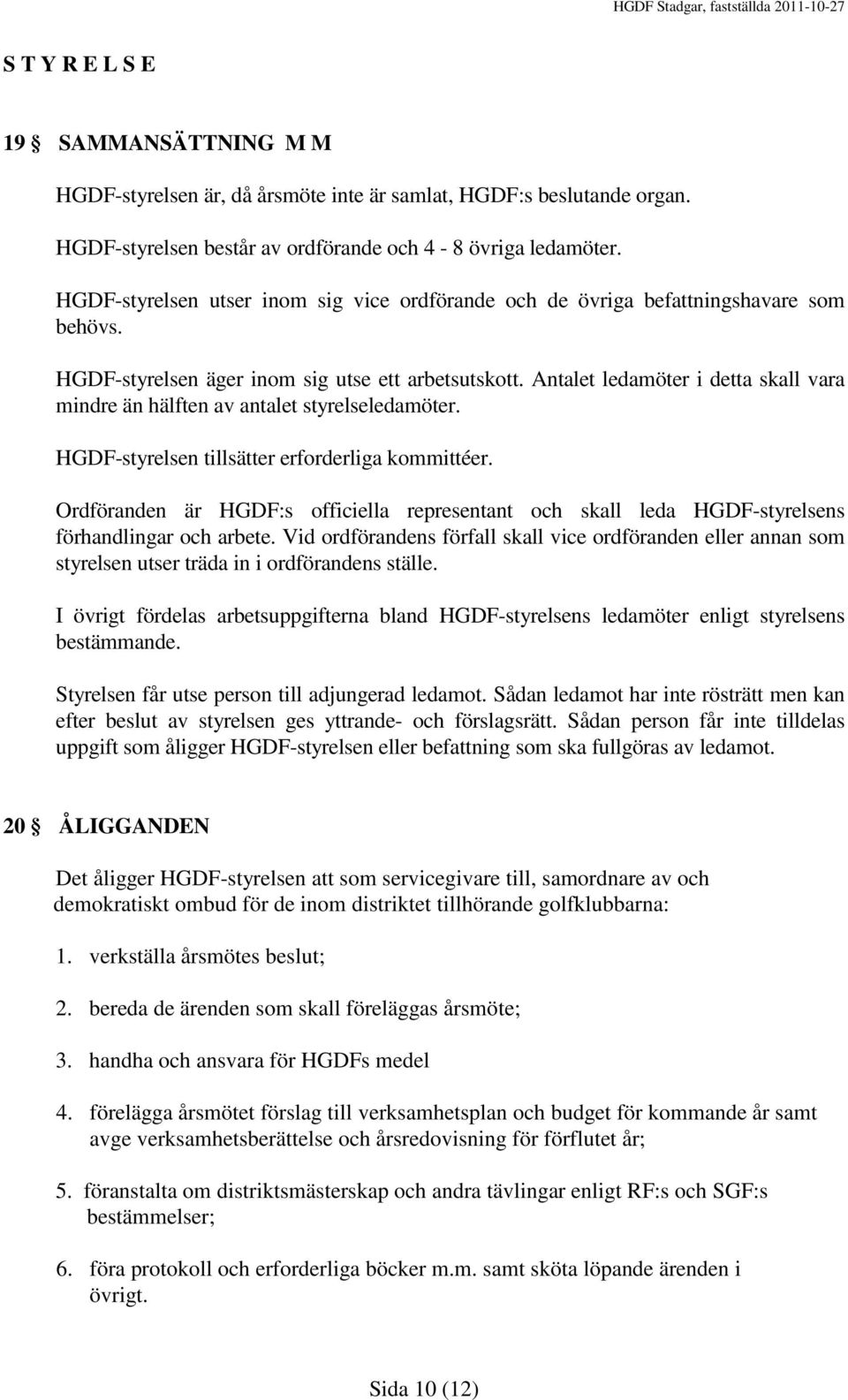 Antalet ledamöter i detta skall vara mindre än hälften av antalet styrelseledamöter. HGDF-styrelsen tillsätter erforderliga kommittéer.