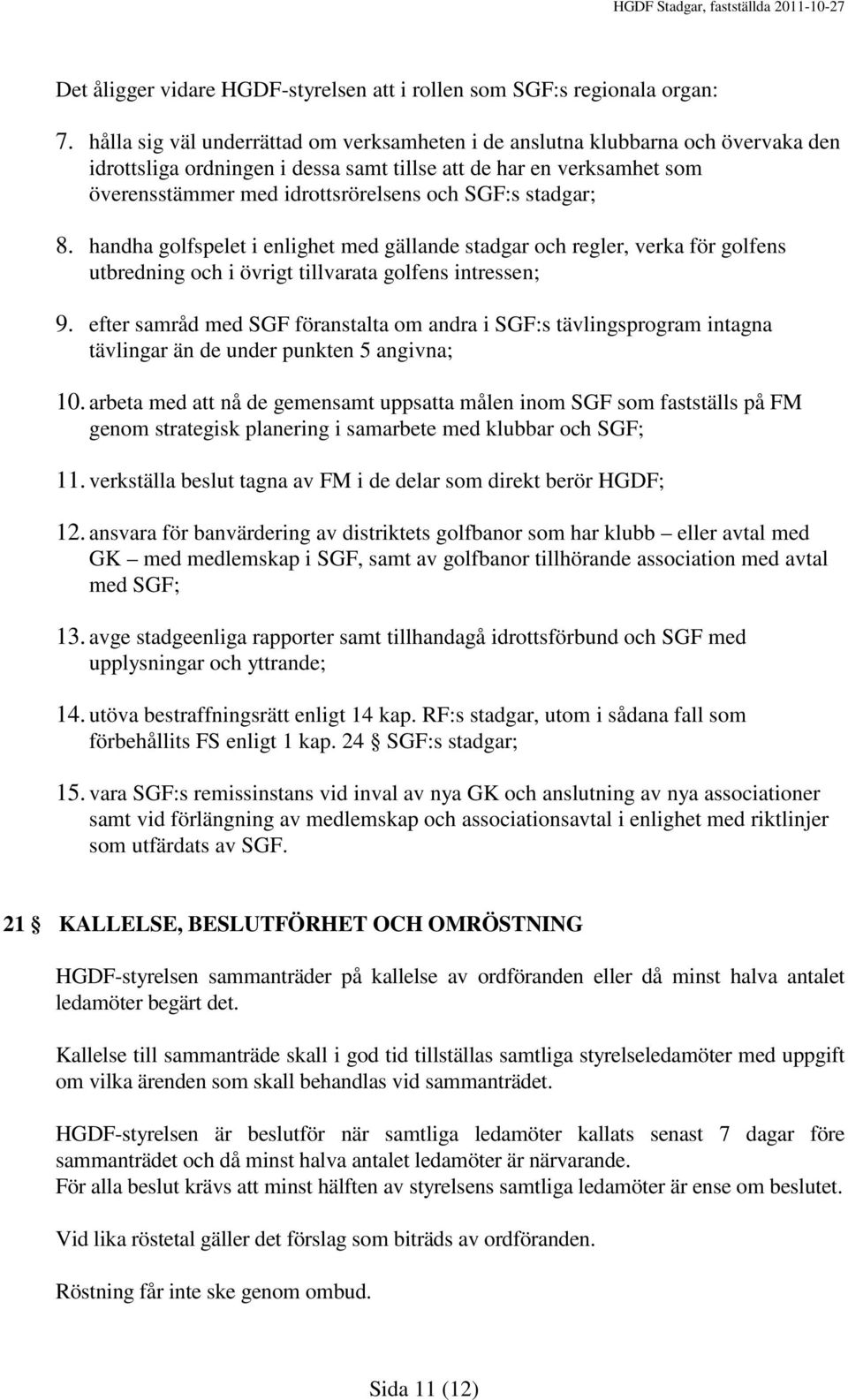 stadgar; 8. handha golfspelet i enlighet med gällande stadgar och regler, verka för golfens utbredning och i övrigt tillvarata golfens intressen; 9.