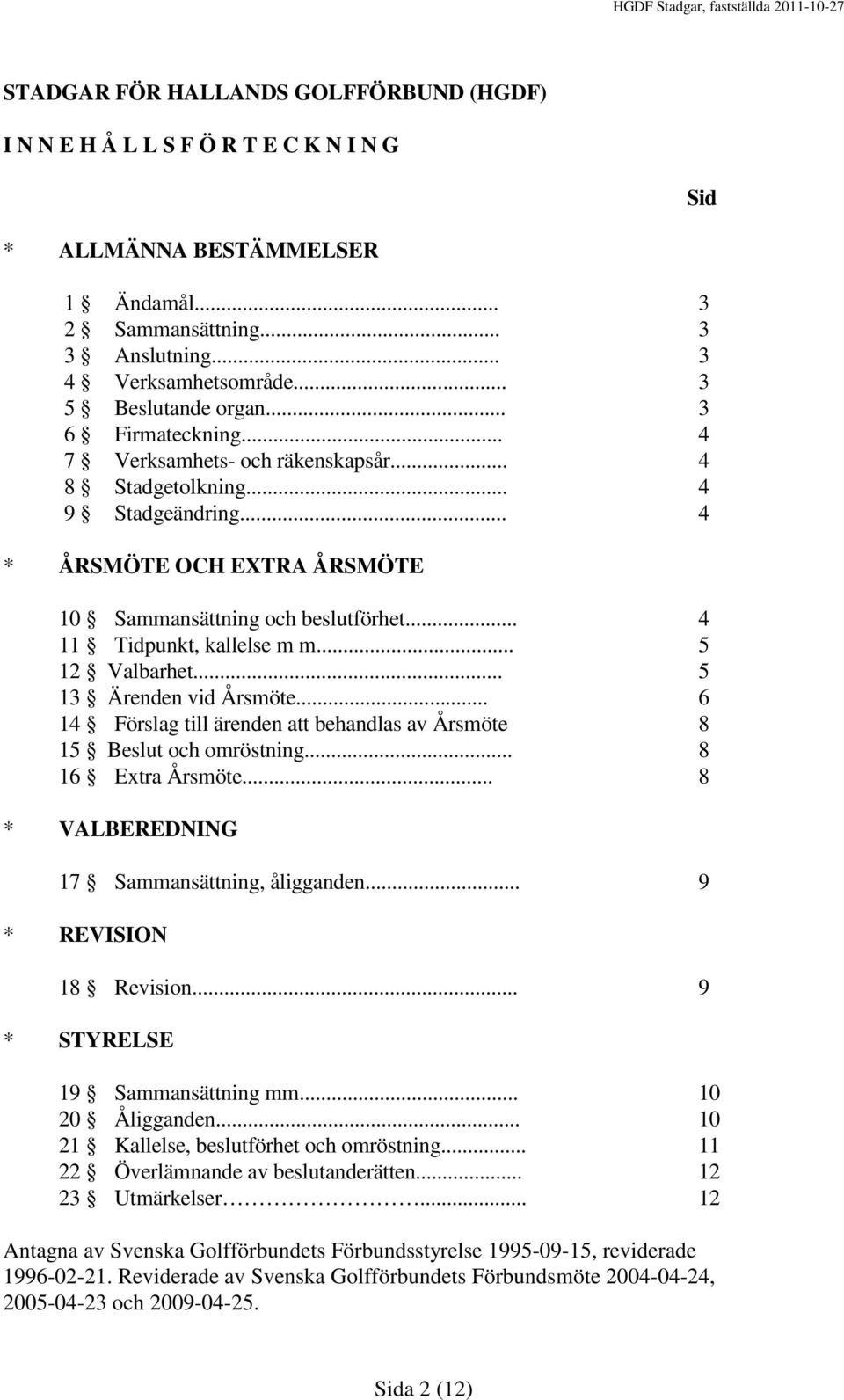 .. 4 11 Tidpunkt, kallelse m m... 5 12 Valbarhet... 5 13 Ärenden vid Årsmöte... 6 14 Förslag till ärenden att behandlas av Årsmöte 8 15 Beslut och omröstning... 8 16 Extra Årsmöte.