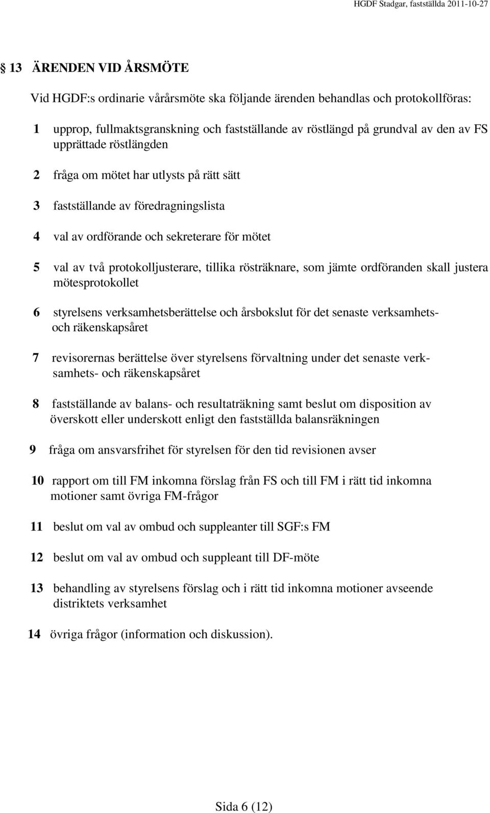 rösträknare, som jämte ordföranden skall justera mötesprotokollet 6 styrelsens verksamhetsberättelse och årsbokslut för det senaste verksamhetsoch räkenskapsåret 7 revisorernas berättelse över