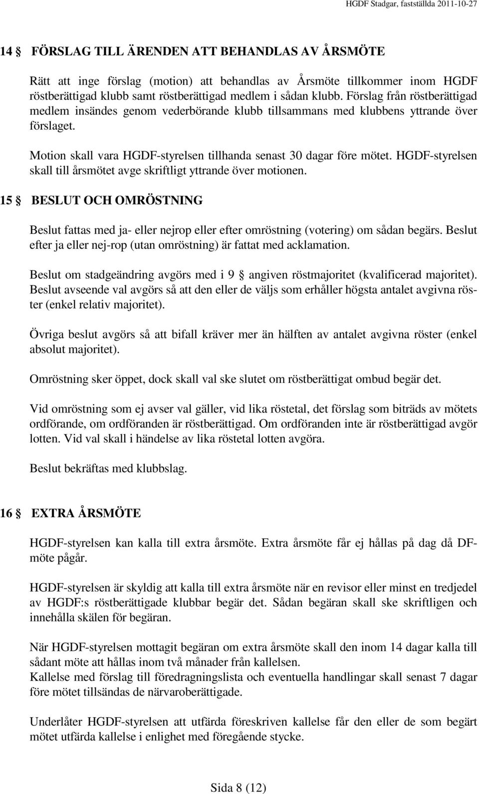 HGDF-styrelsen skall till årsmötet avge skriftligt yttrande över motionen. 15 BESLUT OCH OMRÖSTNING Beslut fattas med ja- eller nejrop eller efter omröstning (votering) om sådan begärs.