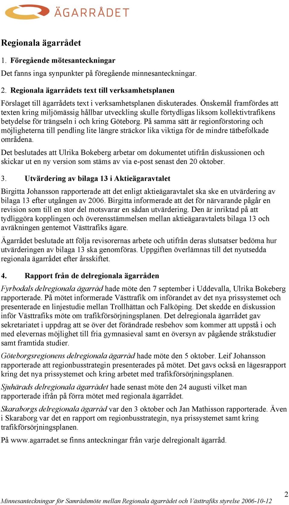 Önskemål framfördes att texten kring miljömässig hållbar utveckling skulle förtydligas liksom kollektivtrafikens betydelse för trängseln i och kring Göteborg.