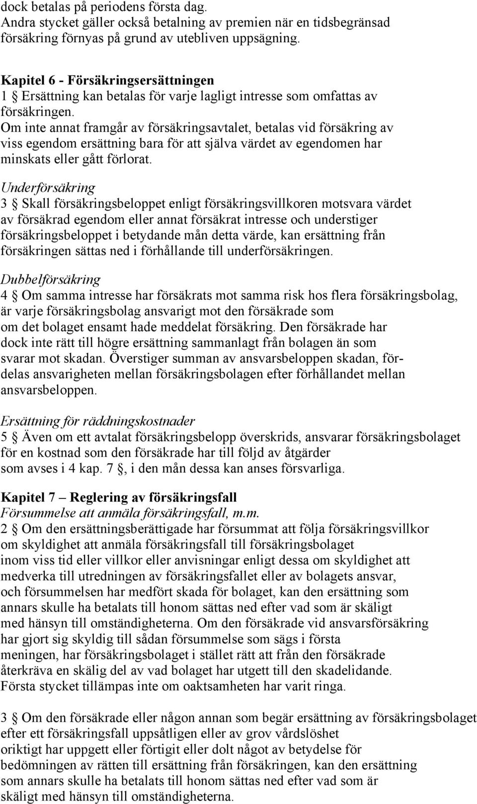 Om inte annat framgår av försäkringsavtalet, betalas vid försäkring av viss egendom ersättning bara för att själva värdet av egendomen har minskats eller gått förlorat.