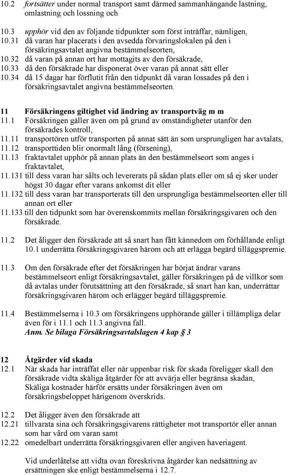 33 då den försäkrade har disponerat över varan på annat sätt eller 10.34 då 15 dagar har förflutit från den tidpunkt då varan lossades på den i försäkringsavtalet angivna bestämmelseorten.