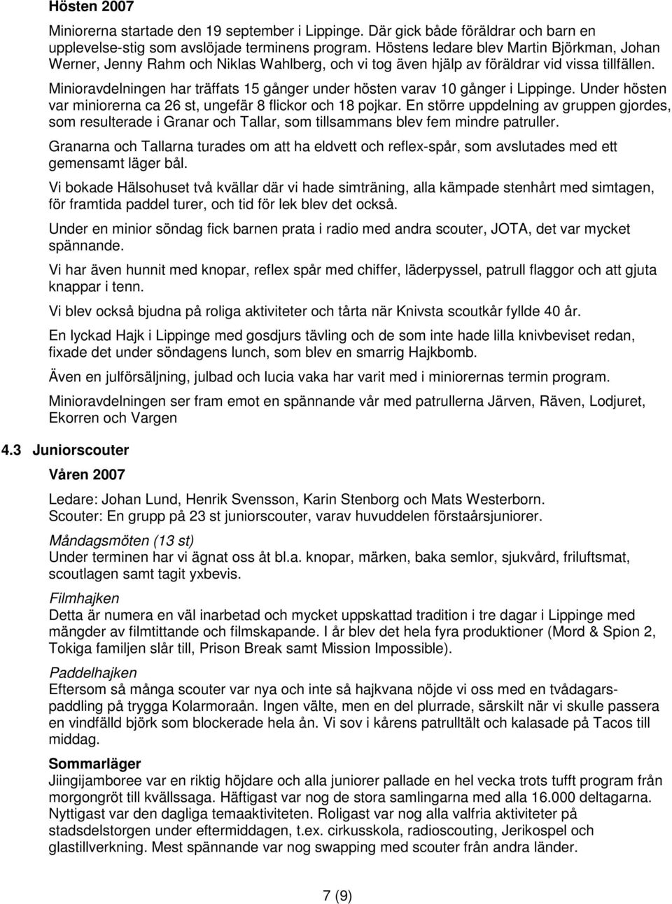 Minioravdelningen har träffats 15 gånger under hösten varav 10 gånger i Lippinge. Under hösten var miniorerna ca 26 st, ungefär 8 flickor och 18 pojkar.