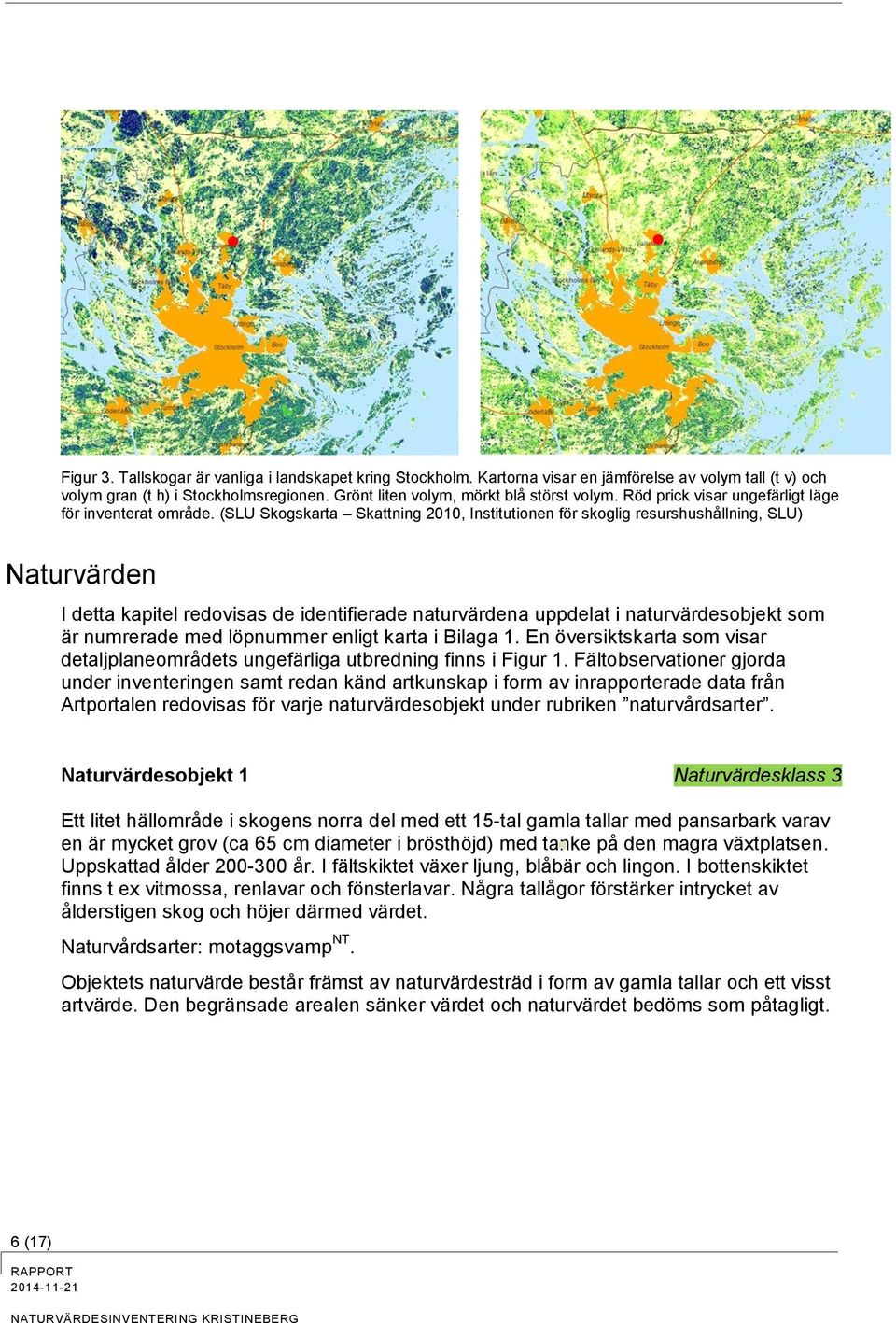 (SLU Skogskarta Skattning 2010, Institutionen för skoglig resurshushållning, SLU) Naturvärden I detta kapitel redovisas de identifierade naturvärdena uppdelat i naturvärdesobjekt som är numrerade med