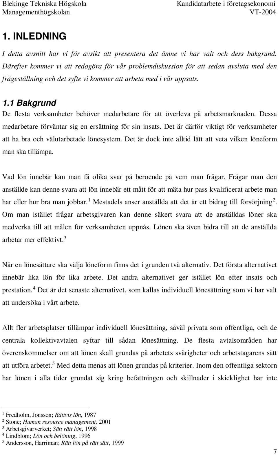 1 Bakgrund De flesta verksamheter behöver medarbetare för att överleva på arbetsmarknaden. Dessa medarbetare förväntar sig en ersättning för sin insats.