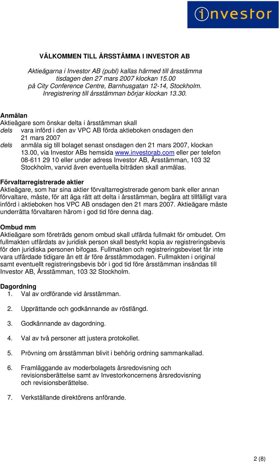 Anmälan Aktieägare som önskar delta i årsstämman skall dels vara införd i den av VPC AB förda aktieboken onsdagen den 21 mars 2007 dels anmäla sig till bolaget senast onsdagen den 21 mars 2007,