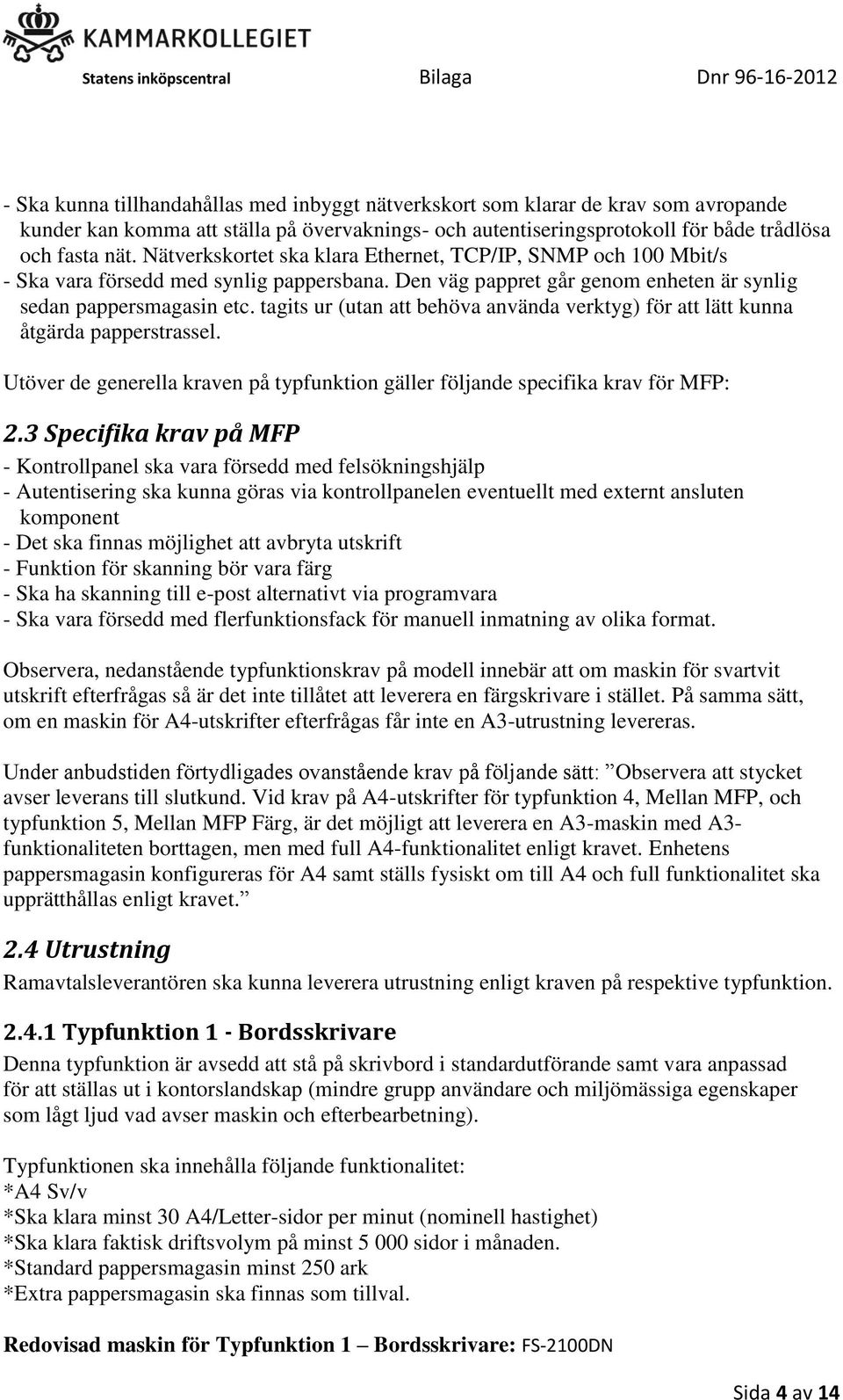tagits ur (utan att behöva använda verktyg) för att lätt kunna åtgärda papperstrassel. Utöver de generella kraven på typfunktion gäller följande specifika krav för MFP: 2.