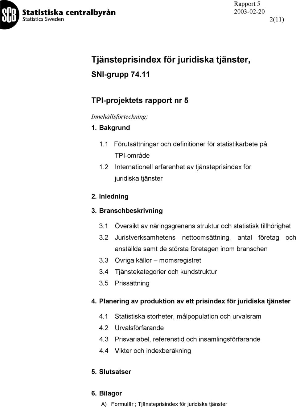 2 Juristverksamhetens nettoomsättning, antal företag och anställda samt de största företagen inom branschen 3.3 Övriga källor momsregistret 3.4 Tjänstekategorier och kundstruktur 3.5 Prissättning 4.