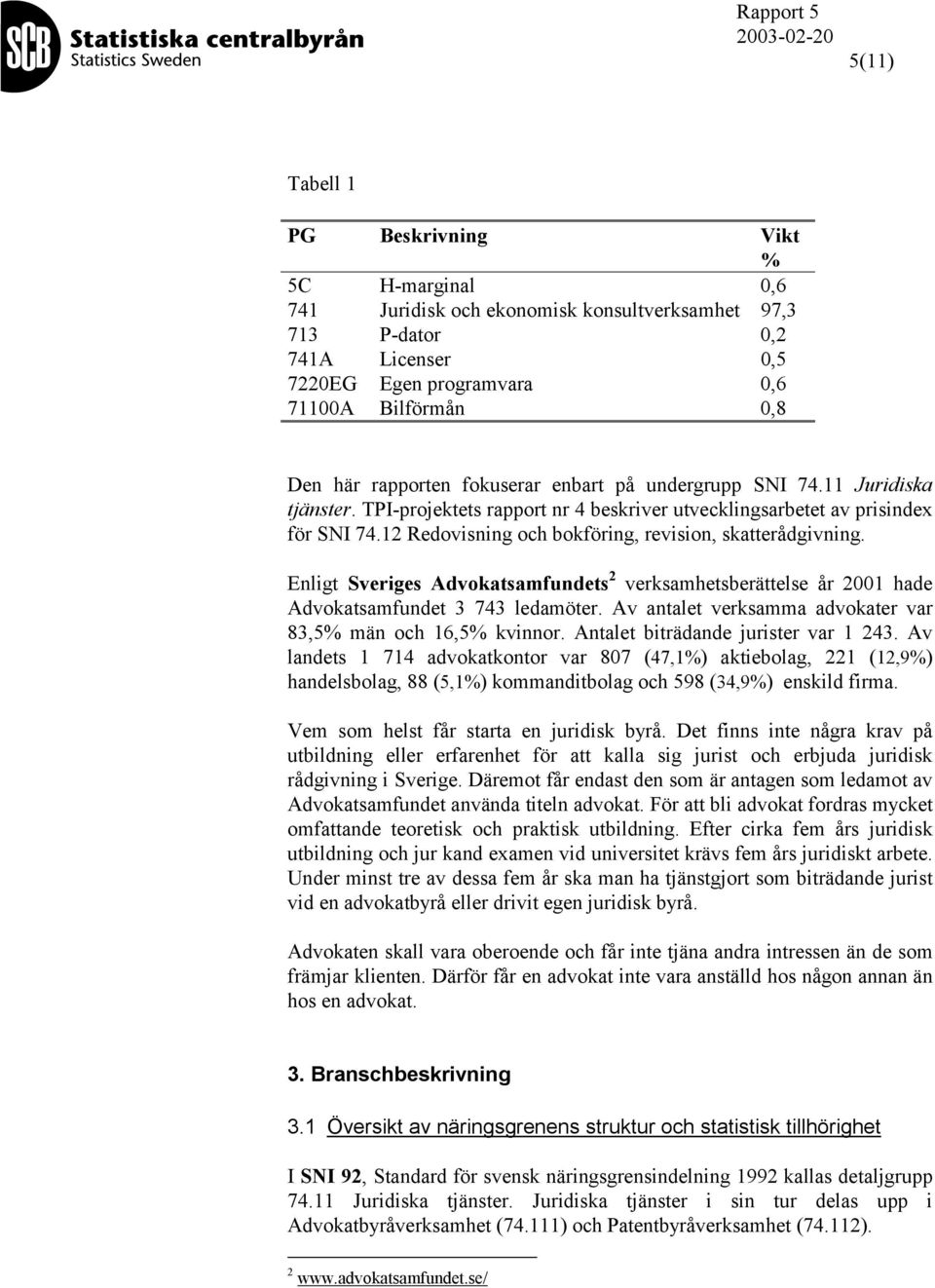 12 Redovisning och bokföring, revision, skatterådgivning. Enligt Sveriges Advokatsamfundets 2 verksamhetsberättelse år 2001 hade Advokatsamfundet 3 743 ledamöter.