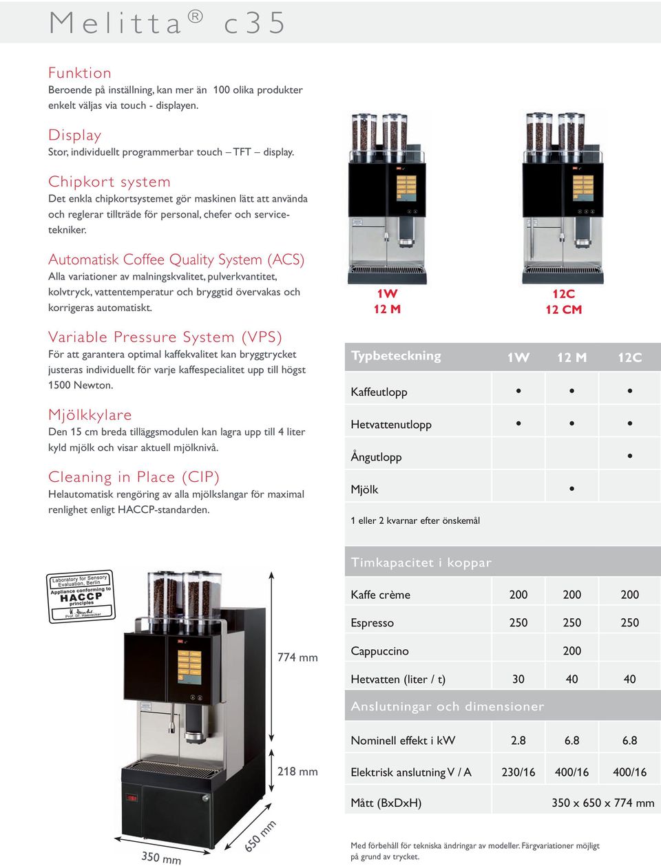 Automatisk Coffee Quality System (ACS) Alla variationer av malningskvalitet, pulverkvantitet, kolvtryck, vattentemperatur och bryggtid övervakas och korrigeras automatiskt.