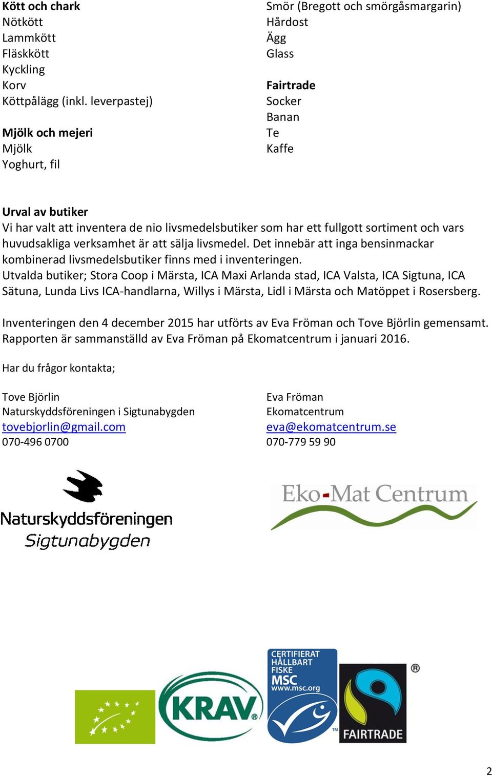 livsmedelsbutiker som har ett fullgott sortiment och vars huvudsakliga verksamhet är att sälja livsmedel. Det innebär att inga bensinmackar kombinerad livsmedelsbutiker finns med i inventeringen.