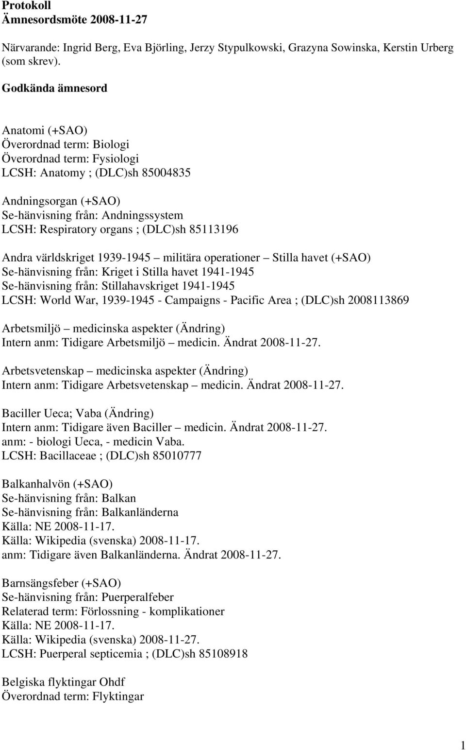 ; (DLC)sh 85113196 Andra världskriget 1939-1945 militära operationer Stilla havet (+SAO) Se-hänvisning från: Kriget i Stilla havet 1941-1945 Se-hänvisning från: Stillahavskriget 1941-1945 LCSH: World