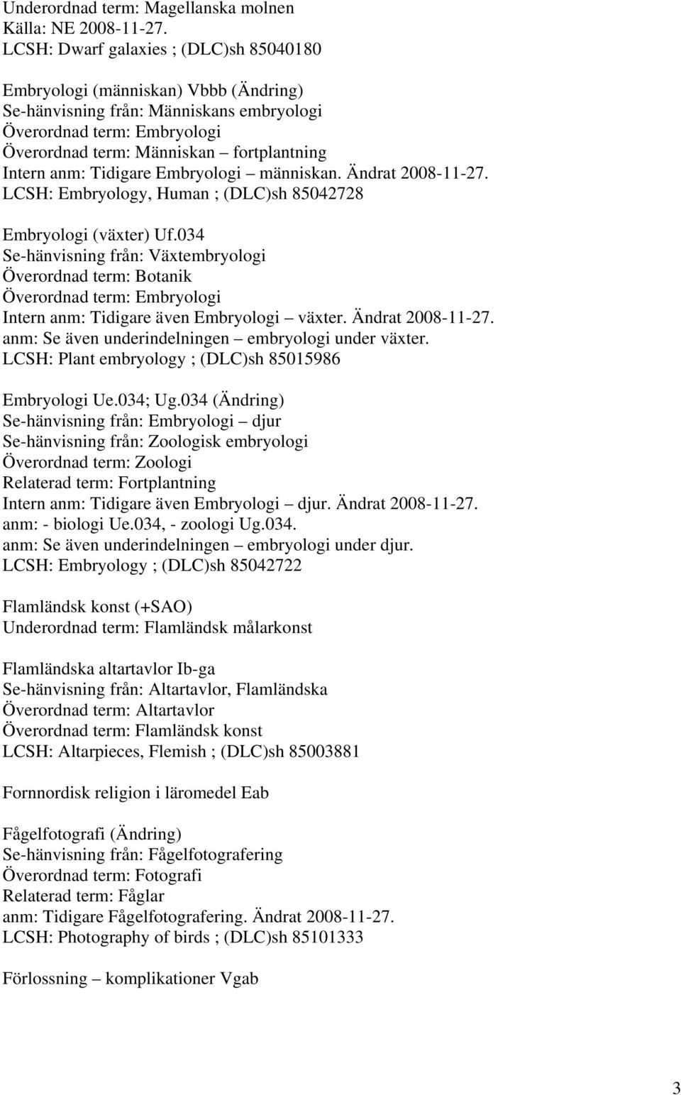 034 Se-hänvisning från: Växtembryologi Överordnad term: Botanik Överordnad term: Embryologi Intern anm: Tidigare även Embryologi växter. Ändrat 2008-11-27.