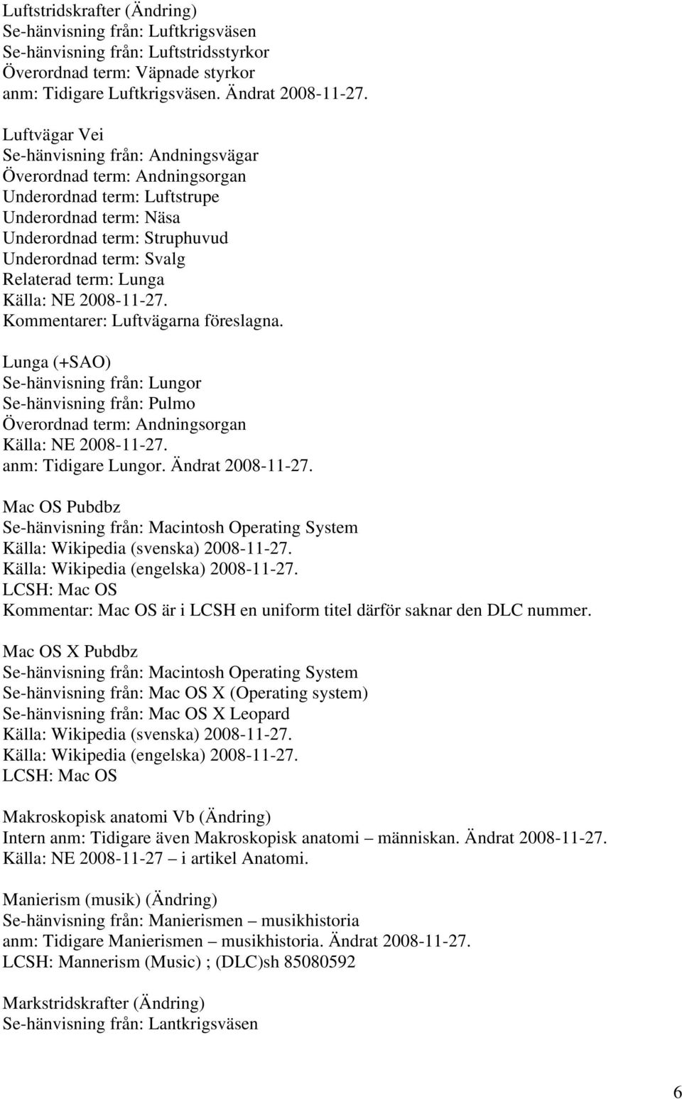 Lunga Kommentarer: Luftvägarna föreslagna. Lunga (+SAO) Se-hänvisning från: Lungor Se-hänvisning från: Pulmo Överordnad term: Andningsorgan anm: Tidigare Lungor. Ändrat 2008-11-27.