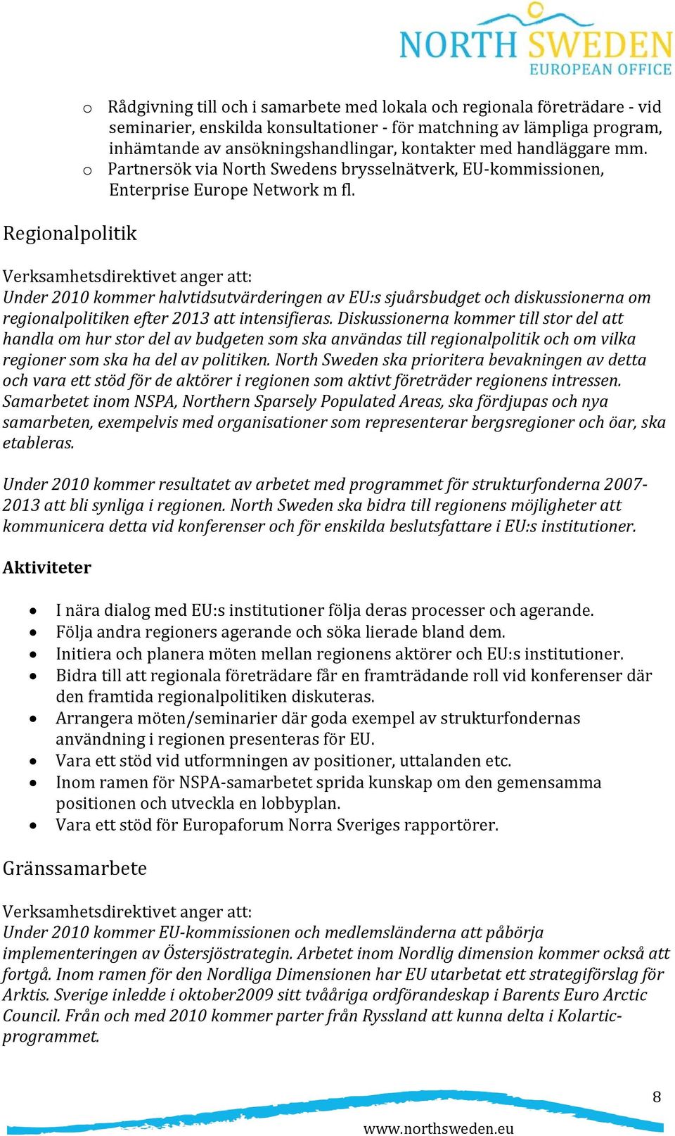 Verksamhetsdirektivet anger att: Under 2010 kommer halvtidsutvärderingen av EU:s sjuårsbudget och diskussionerna om regionalpolitiken efter 2013 att intensifieras.