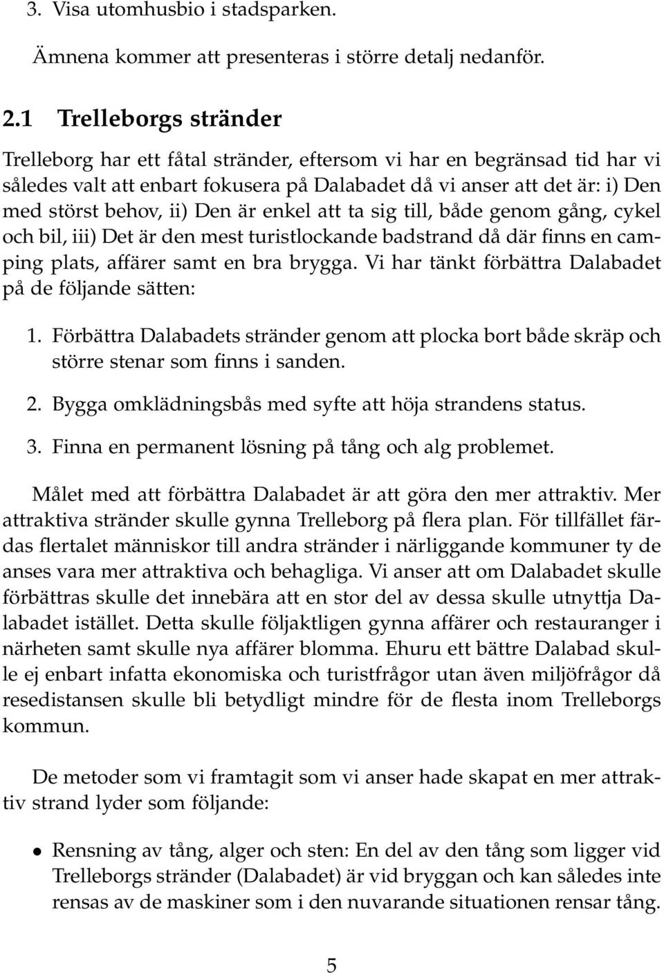 Den är enkel att ta sig till, både genom gång, cykel och bil, iii) Det är den mest turistlockande badstrand då där finns en camping plats, affärer samt en bra brygga.