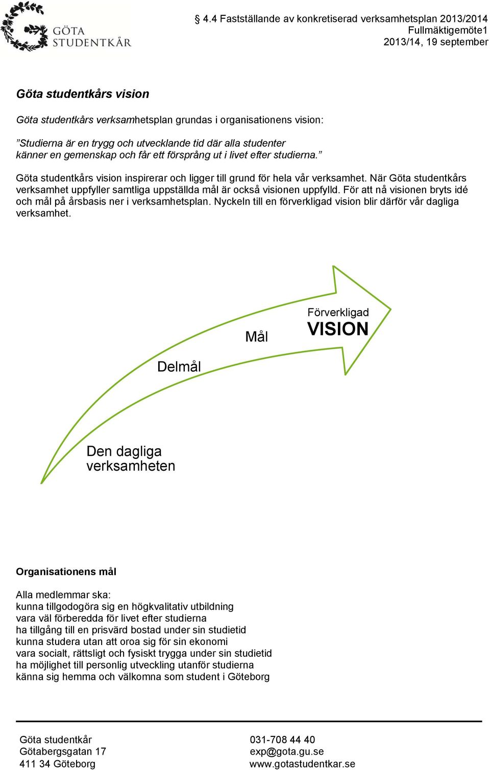 För att nå visionen bryts idé och mål på årsbasis ner i verksamhetsplan. Nyckeln till en förverkligad vision blir därför vår dagliga verksamhet.