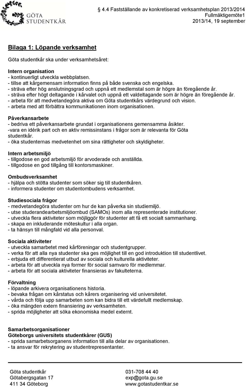 - sträva efter högt deltagande i kårvalet och uppnå ett valdeltagande som är högre än föregående år. - arbeta för att medvetandegöra aktiva om Göta studentkårs värdegrund och vision.