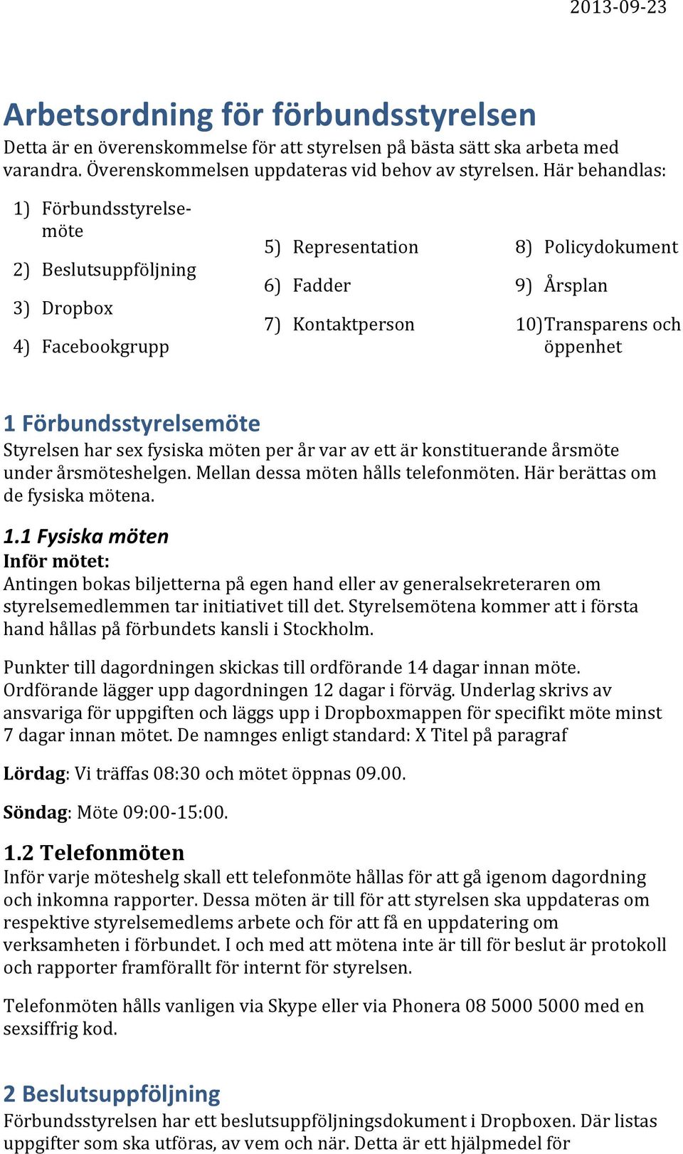 Förbundsstyrelsemöte Styrelsen har sex fysiska möten per år var av ett är konstituerande årsmöte under årsmöteshelgen. Mellan dessa möten hålls telefonmöten. Här berättas om de fysiska mötena. 1.