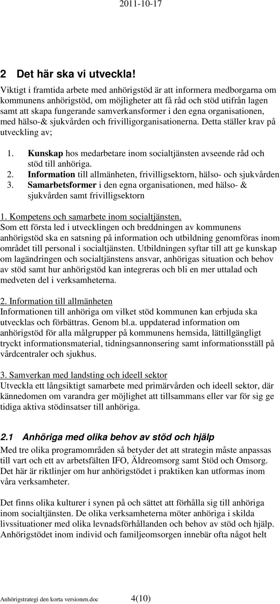 organisationen, med hälso-& sjukvården och frivilligorganisationerna. Detta ställer krav på utveckling av; 1. Kunskap hos medarbetare inom socialtjänsten avseende råd och stöd till anhöriga. 2.