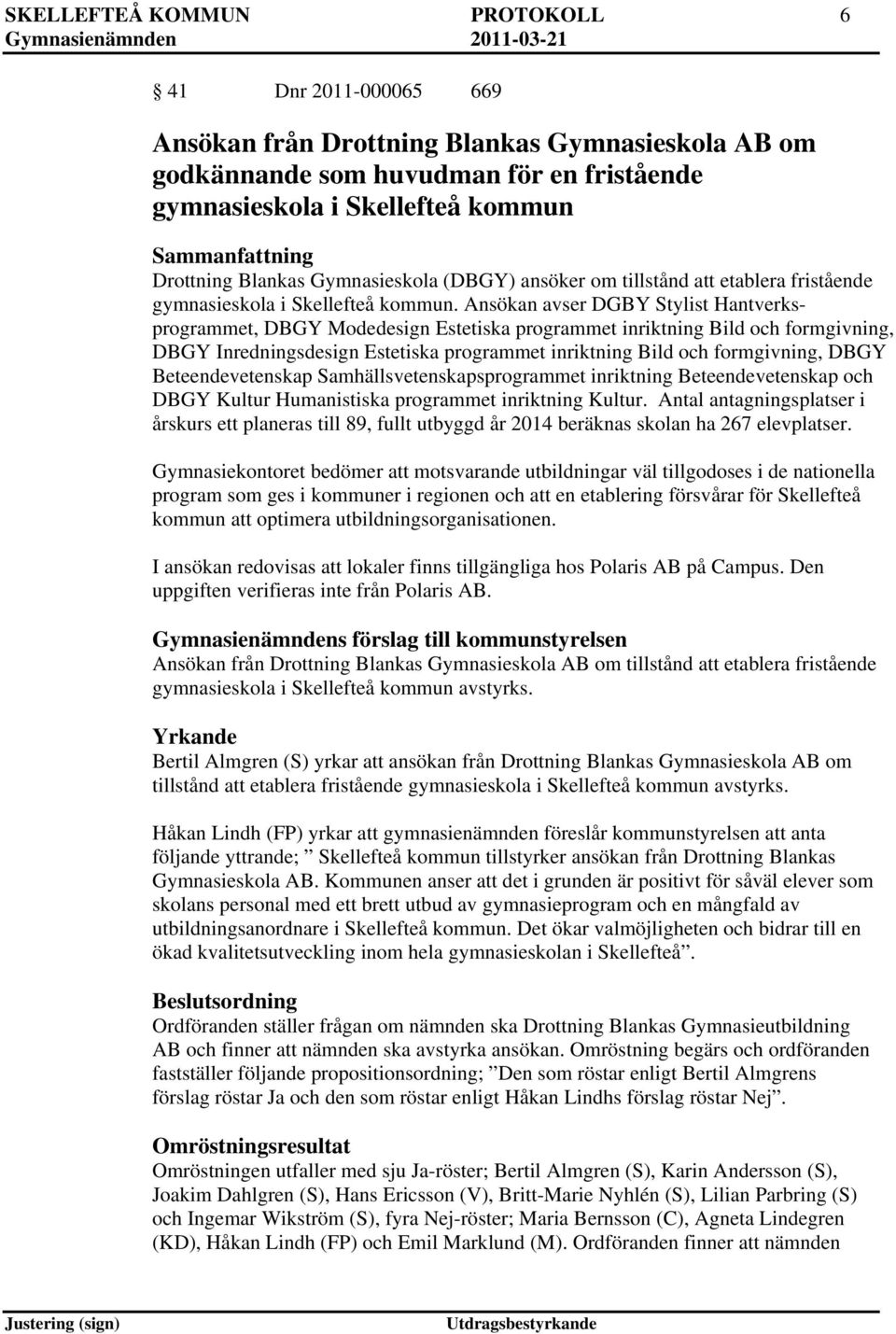 Ansökan avser DGBY Stylist Hantverksprogrammet, DBGY Modedesign Estetiska programmet inriktning Bild och formgivning, DBGY Inredningsdesign Estetiska programmet inriktning Bild och formgivning, DBGY