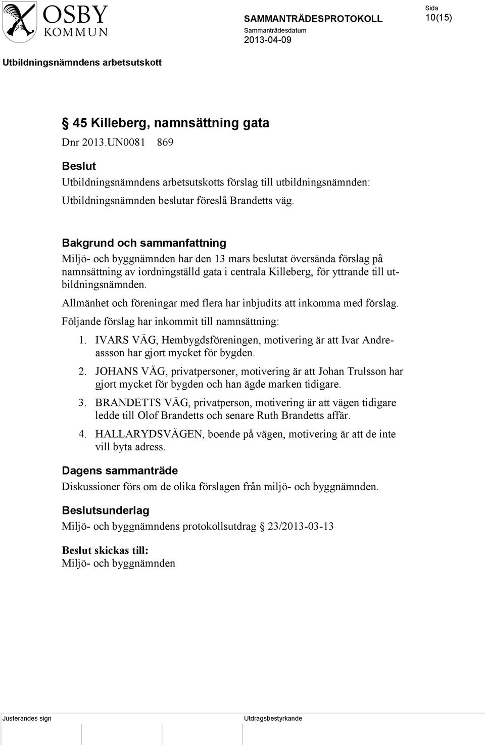 Allmänhet och föreningar med flera har inbjudits att inkomma med förslag. Följande förslag har inkommit till namnsättning: 1.