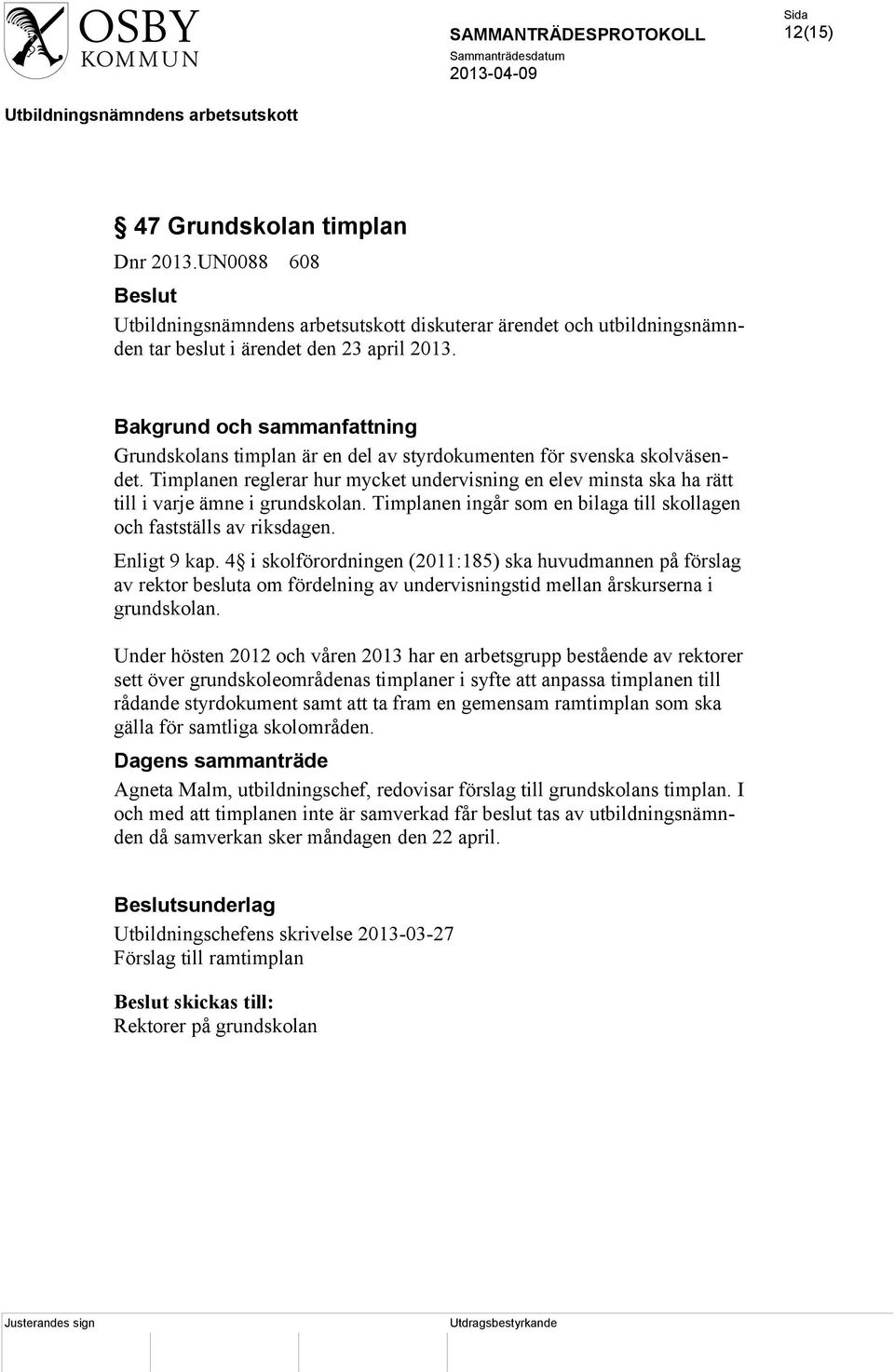 Timplanen ingår som en bilaga till skollagen och fastställs av riksdagen. Enligt 9 kap.