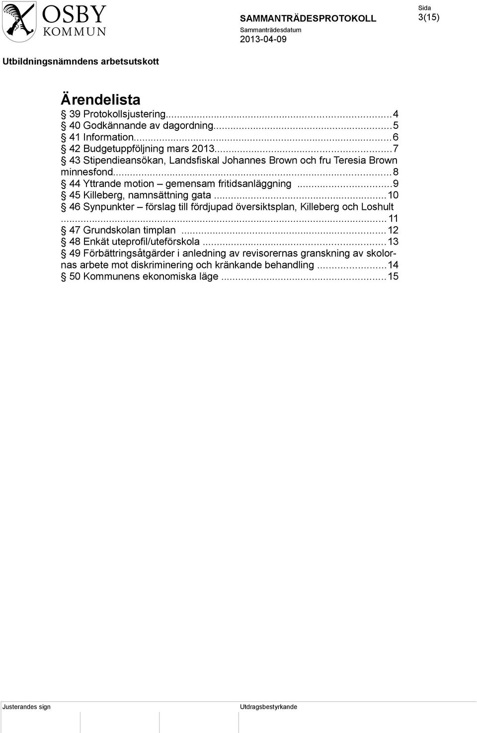 ..9 45 Killeberg, namnsättning gata...10 46 Synpunkter förslag till fördjupad översiktsplan, Killeberg och Loshult...11 47 Grundskolan timplan.