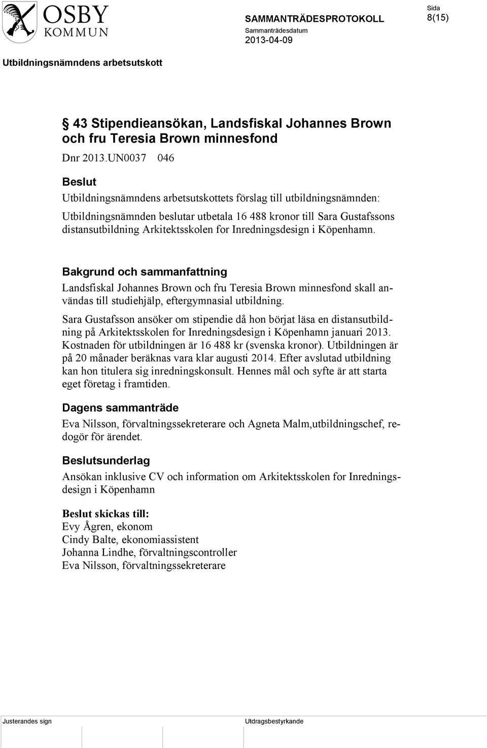 Landsfiskal Johannes Brown och fru Teresia Brown minnesfond skall användas till studiehjälp, eftergymnasial utbildning.