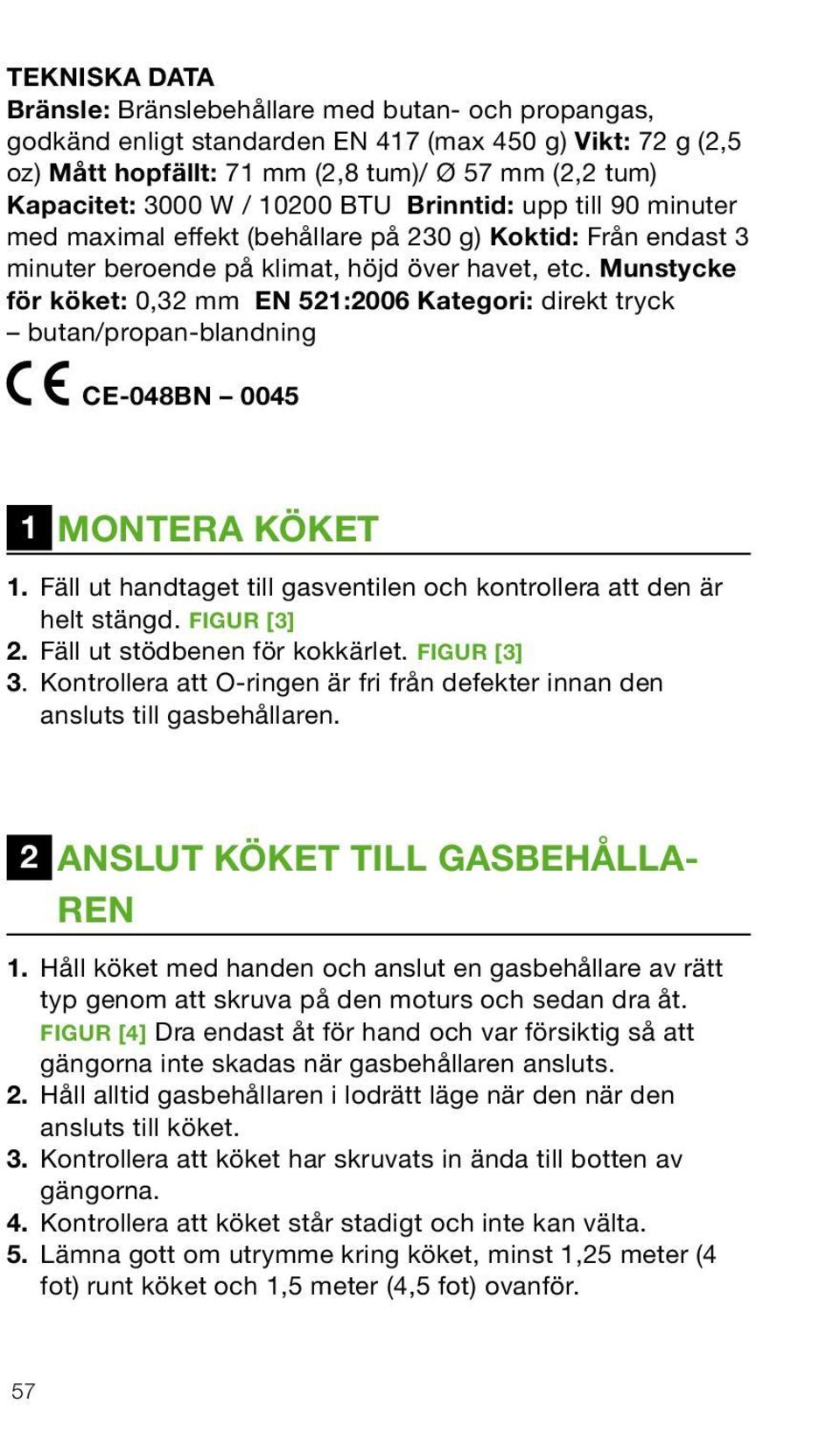 Munstycke för köket: 0,32 mm 521:2006 Kategori: direkt tryck butan/propan-blandning CE-048BN 0045 1 MONTERA KÖKET 1. Fäll ut handtaget till gasventilen och kontrollera att den är helt stängd.