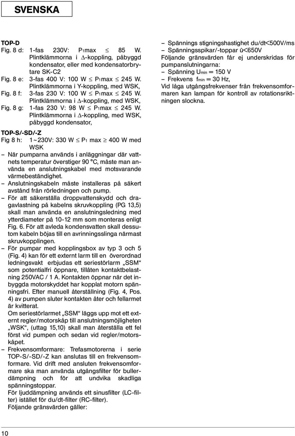 Plintklämmorna i -koppling, med WSK, påbyggd kondensator, TOP-S/-SD/-Z Fig 8 h: 1~230V: 330 W P1 max 400 W med WSK När pumparna används i anläggningar där vattnets temperatur överstiger 90 C, måste
