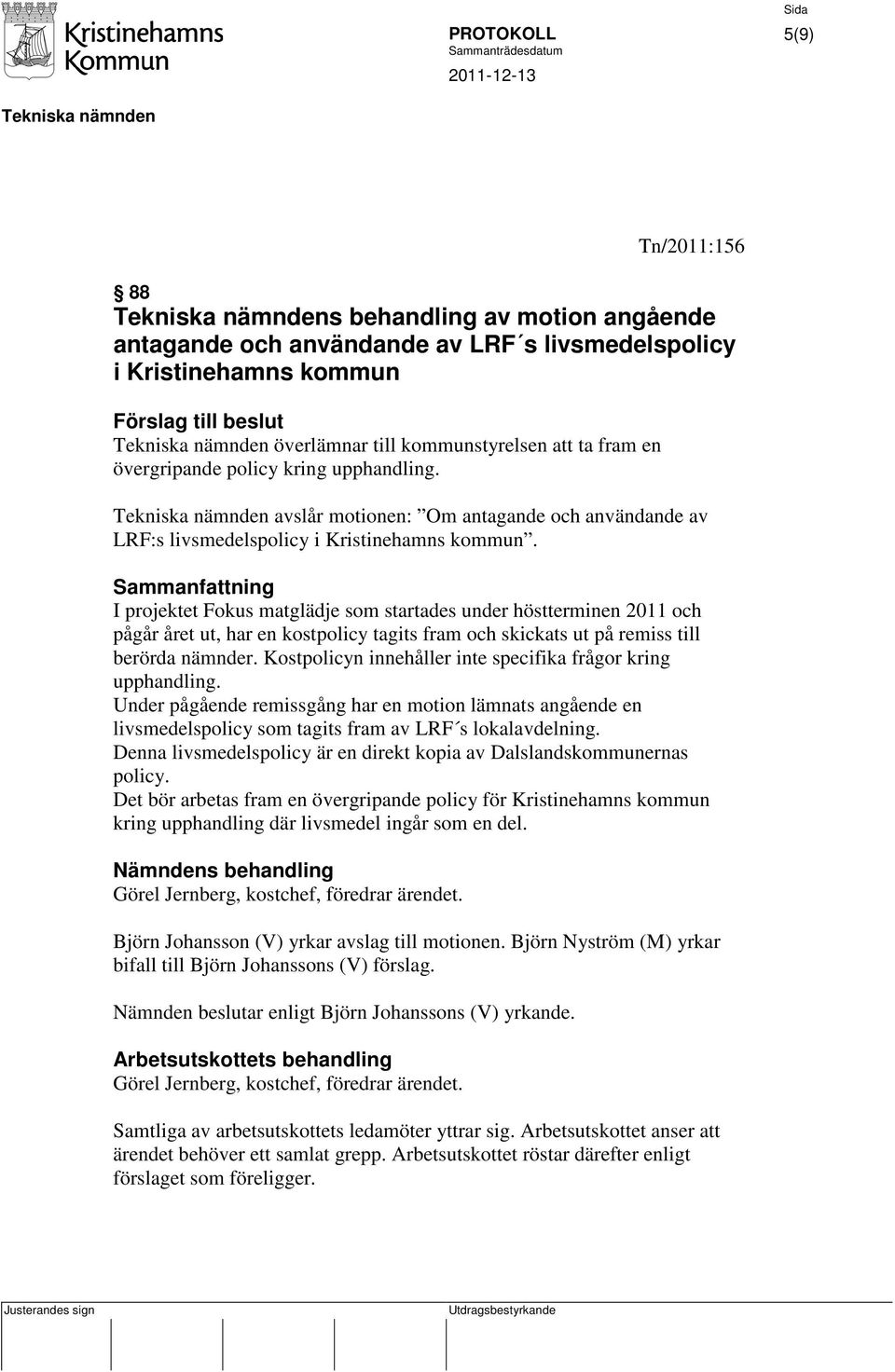 Sammanfattning I projektet Fokus matglädje som startades under höstterminen 2011 och pågår året ut, har en kostpolicy tagits fram och skickats ut på remiss till berörda nämnder.