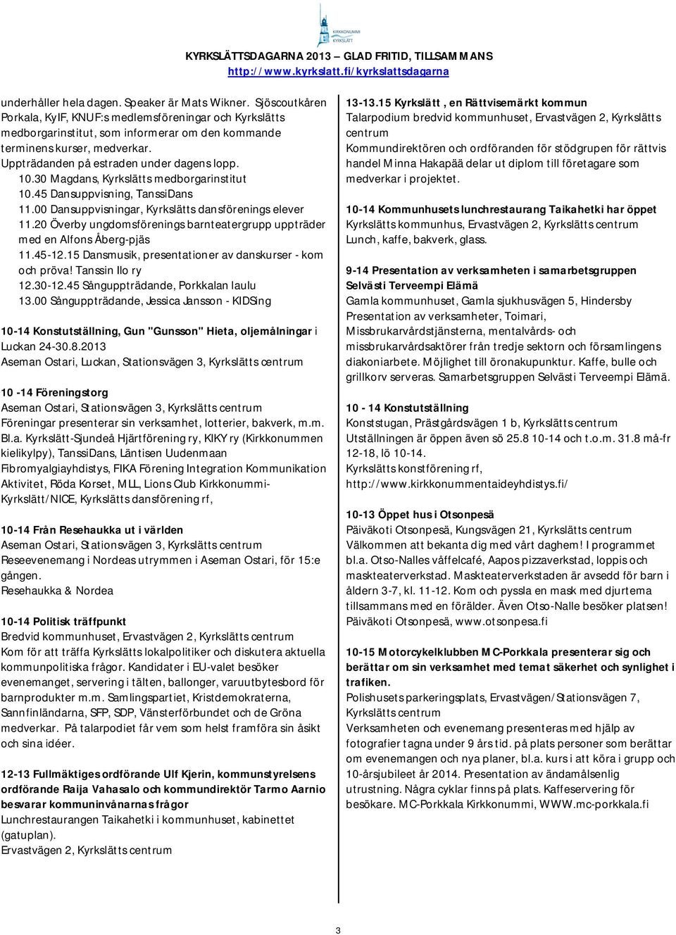 20 Överby ungdomsförenings barnteatergrupp uppträder med en Alfons Åberg-pjäs 11.45-12.15 Dansmusik, presentationer av danskurser - kom och pröva! Tanssin Ilo ry 12.30-12.