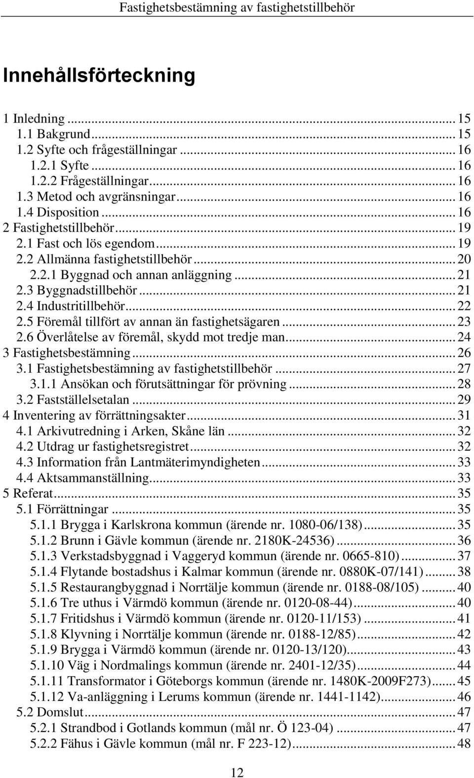 .. 22 2.5 Föremål tillfört av annan än fastighetsägaren... 23 2.6 Överlåtelse av föremål, skydd mot tredje man... 24 3 Fastighetsbestämning... 26 3.1 Fastighetsbestämning av fastighetstillbehör... 27 3.