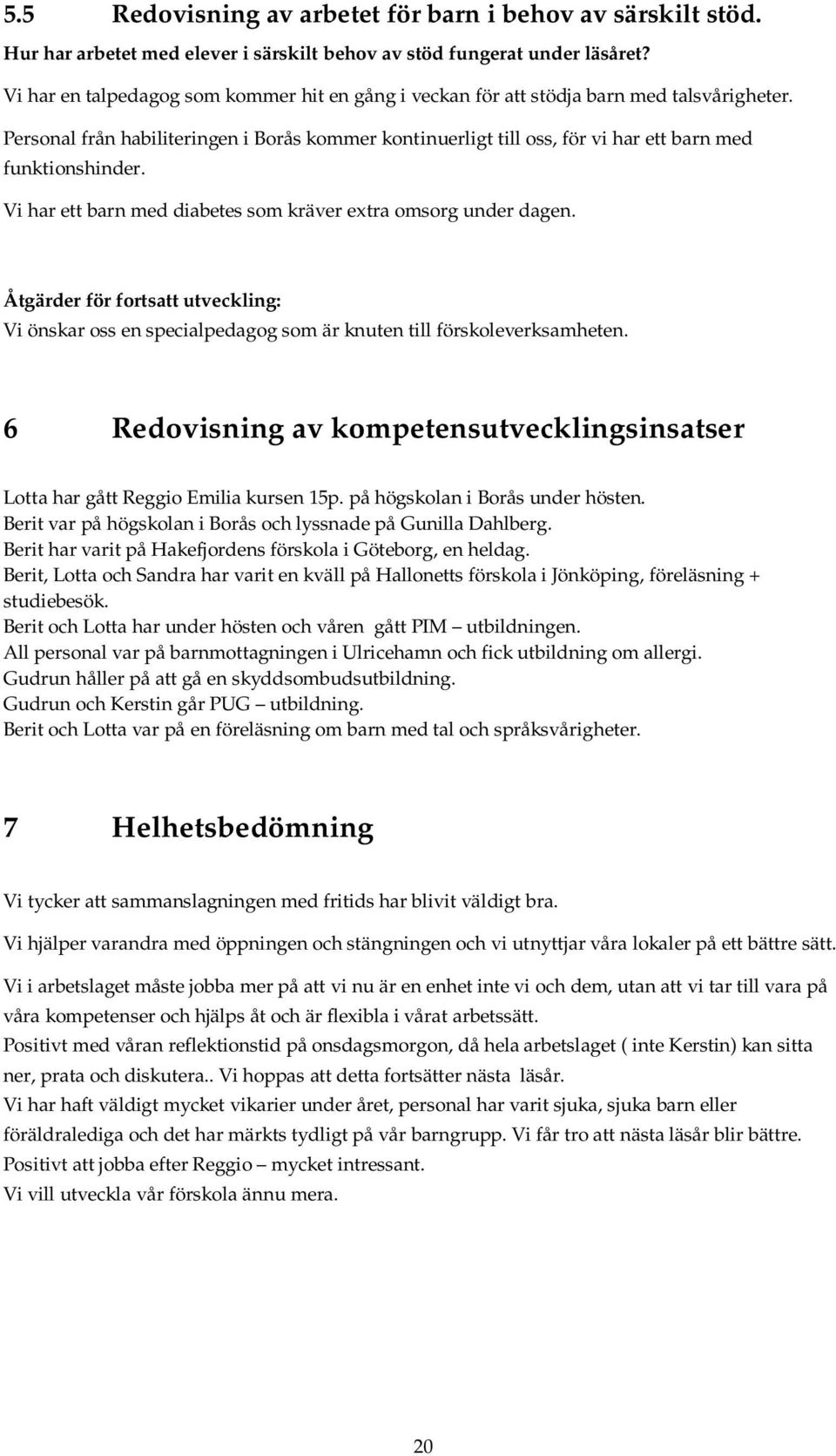 Personal från habiliteringen i Borås kommer kontinuerligt till oss, för vi har ett barn med funktionshinder. Vi har ett barn med diabetes som kräver extra omsorg under dagen.