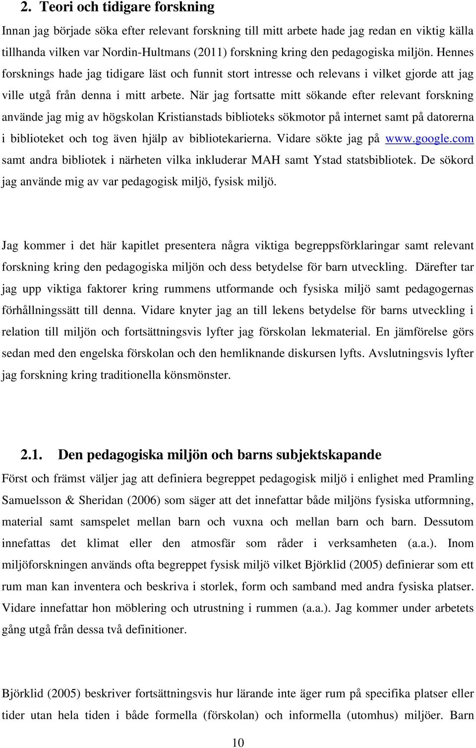 När jag fortsatte mitt sökande efter relevant forskning använde jag mig av högskolan Kristianstads biblioteks sökmotor på internet samt på datorerna i biblioteket och tog även hjälp av