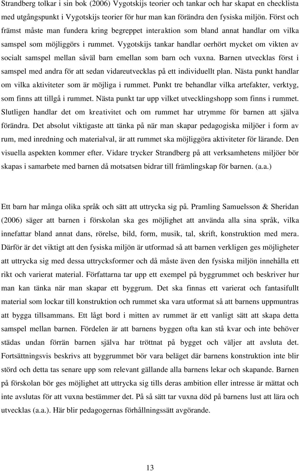 Vygotskijs tankar handlar oerhört mycket om vikten av socialt samspel mellan såväl barn emellan som barn och vuxna.