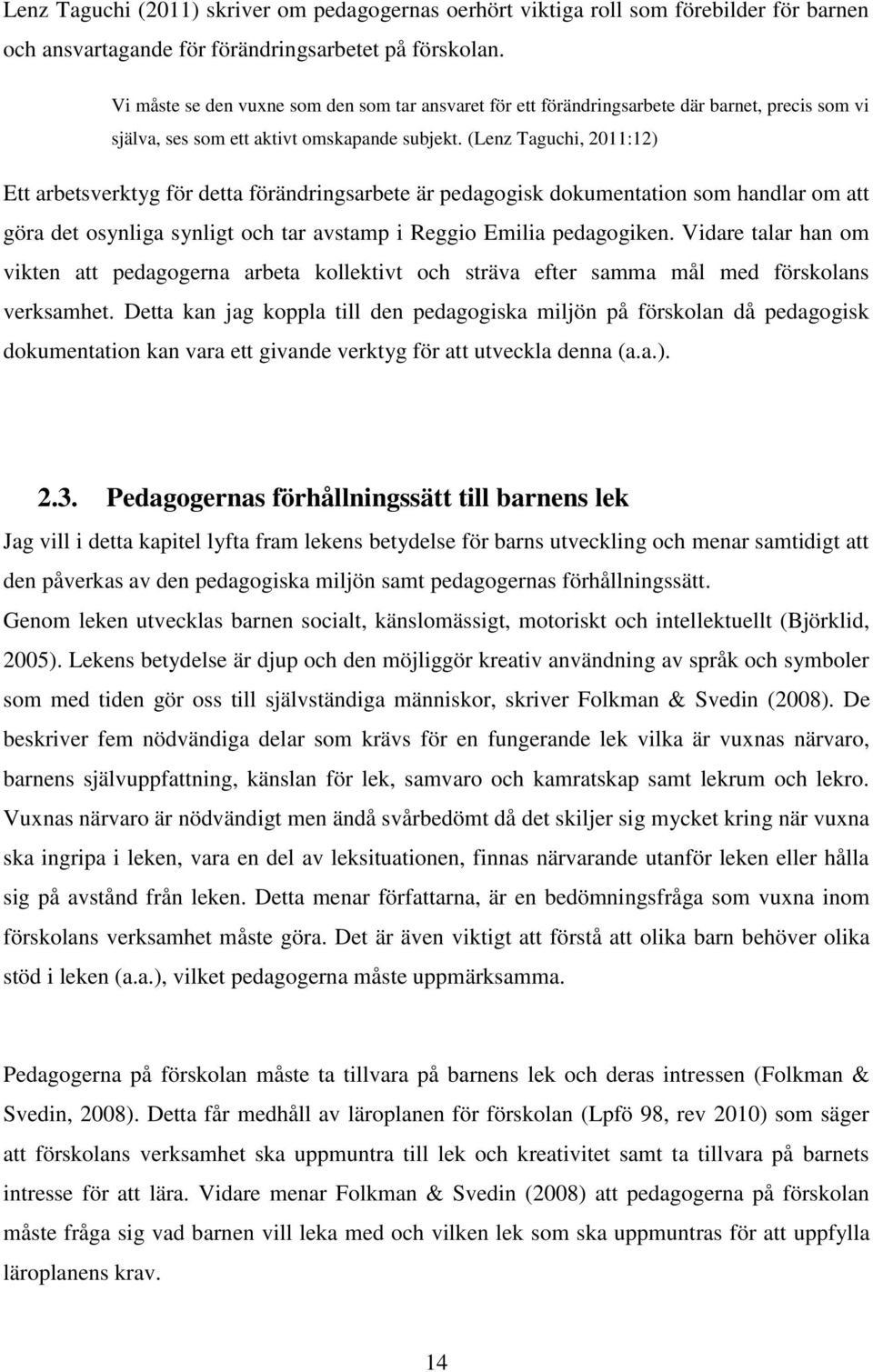 (Lenz Taguchi, 2011:12) Ett arbetsverktyg för detta förändringsarbete är pedagogisk dokumentation som handlar om att göra det osynliga synligt och tar avstamp i Reggio Emilia pedagogiken.