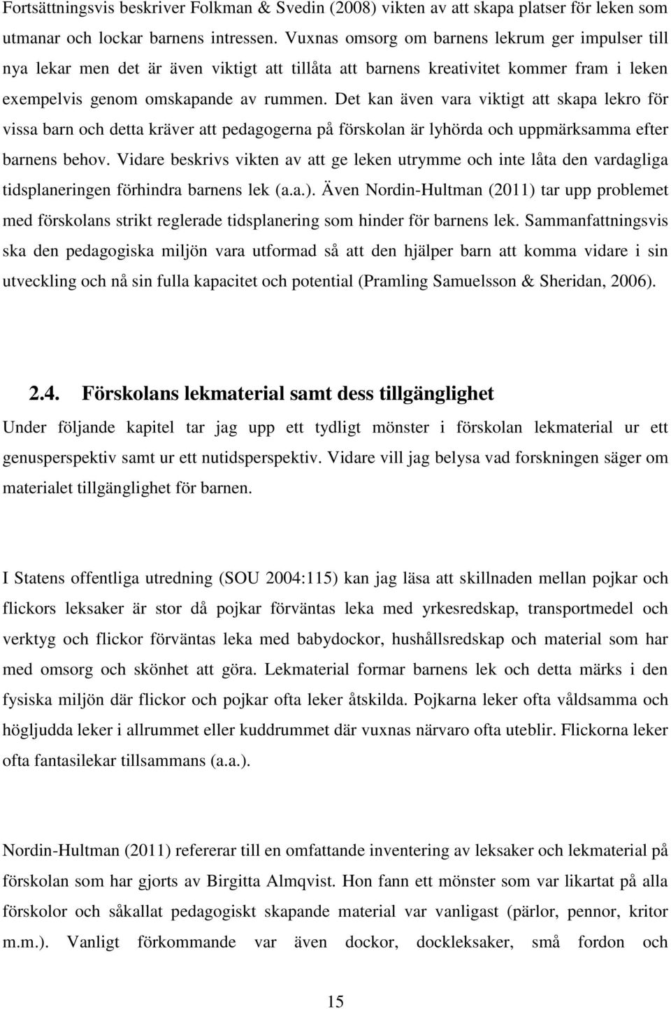 Det kan även vara viktigt att skapa lekro för vissa barn och detta kräver att pedagogerna på förskolan är lyhörda och uppmärksamma efter barnens behov.