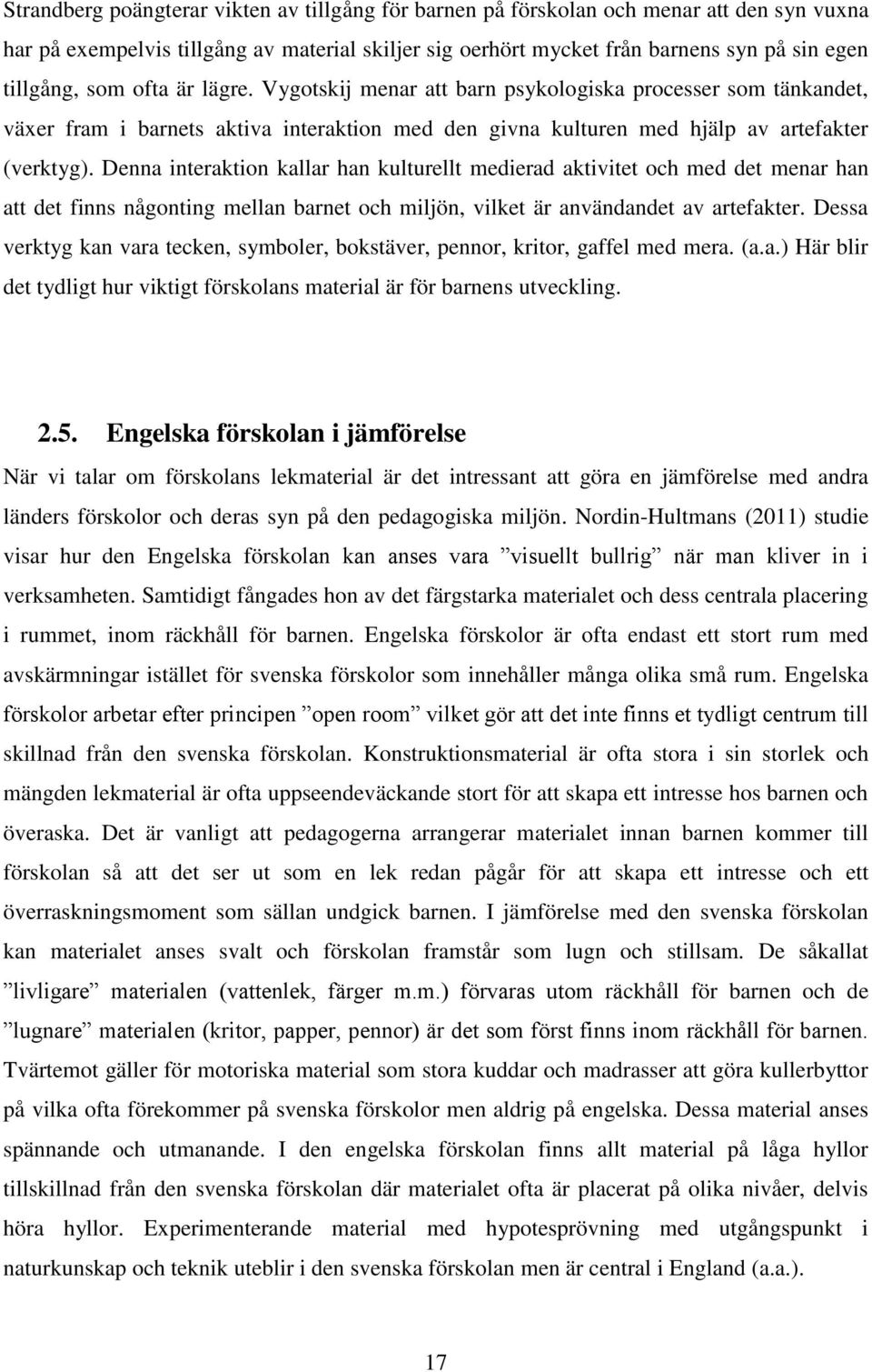 Denna interaktion kallar han kulturellt medierad aktivitet och med det menar han att det finns någonting mellan barnet och miljön, vilket är användandet av artefakter.