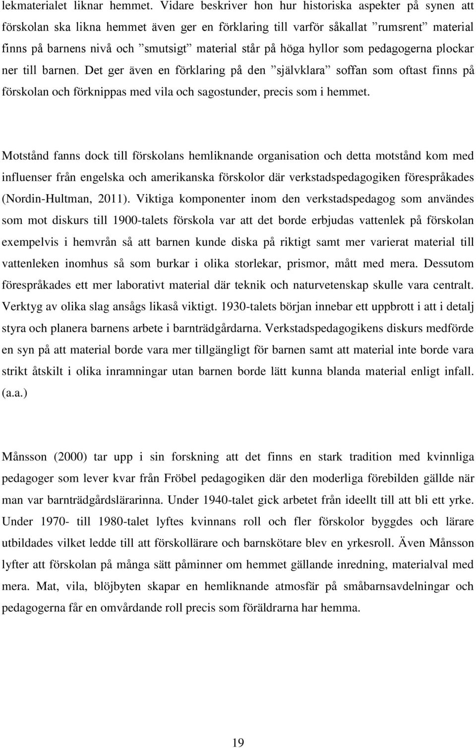höga hyllor som pedagogerna plockar ner till barnen. Det ger även en förklaring på den självklara soffan som oftast finns på förskolan och förknippas med vila och sagostunder, precis som i hemmet.