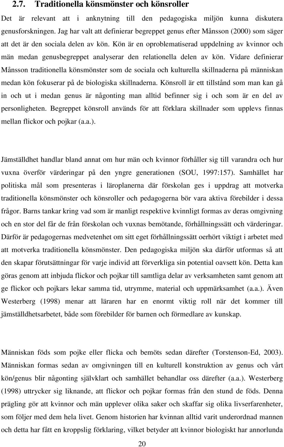 Kön är en oproblematiserad uppdelning av kvinnor och män medan genusbegreppet analyserar den relationella delen av kön.