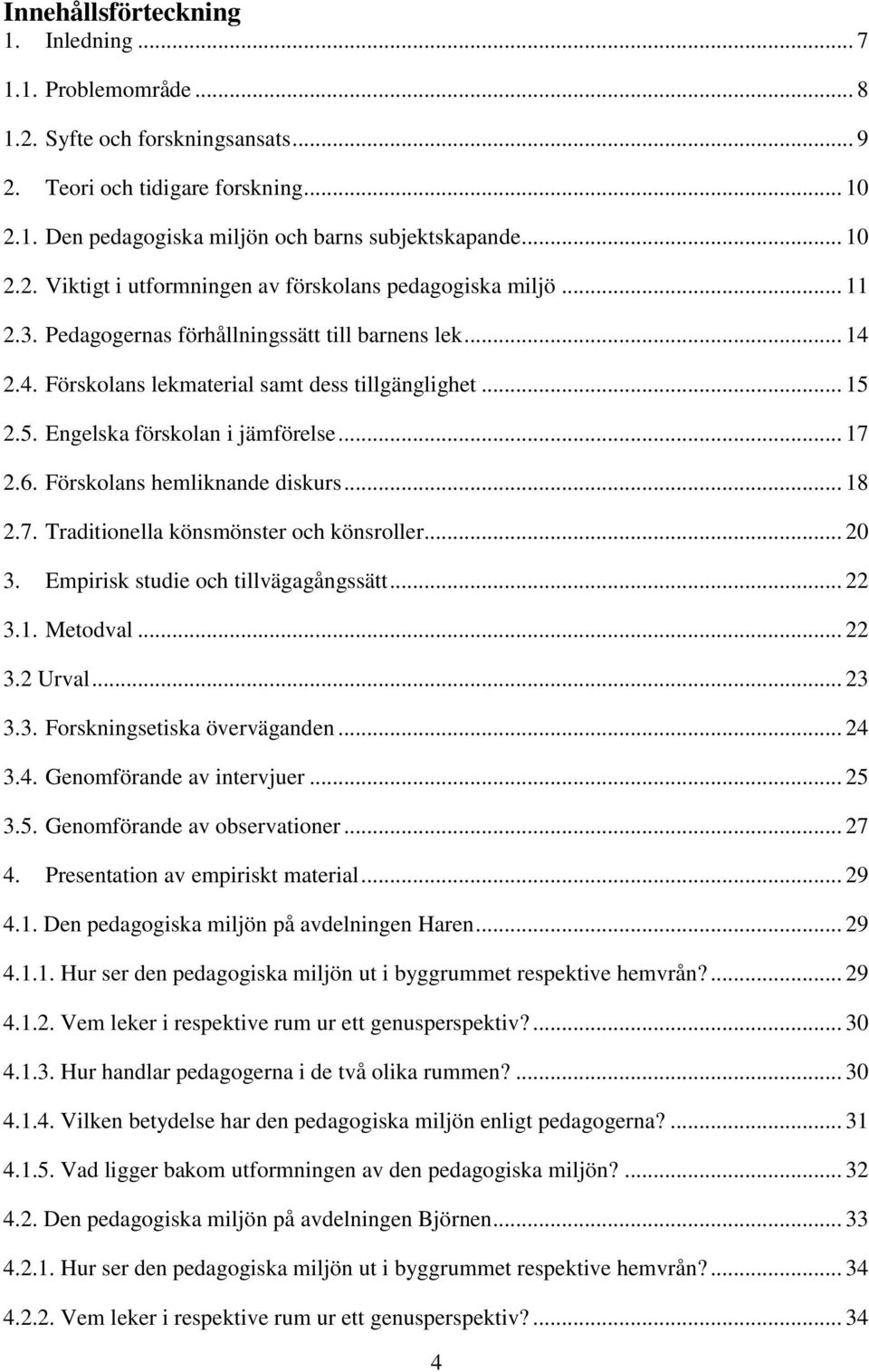 Förskolans hemliknande diskurs... 18 2.7. Traditionella könsmönster och könsroller... 20 3. Empirisk studie och tillvägagångssätt... 22 3.1. Metodval... 22 3.2 Urval... 23 3.3. Forskningsetiska överväganden.