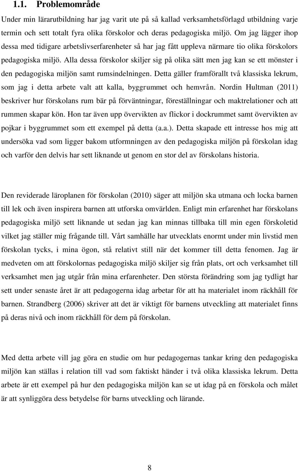 Alla dessa förskolor skiljer sig på olika sätt men jag kan se ett mönster i den pedagogiska miljön samt rumsindelningen.