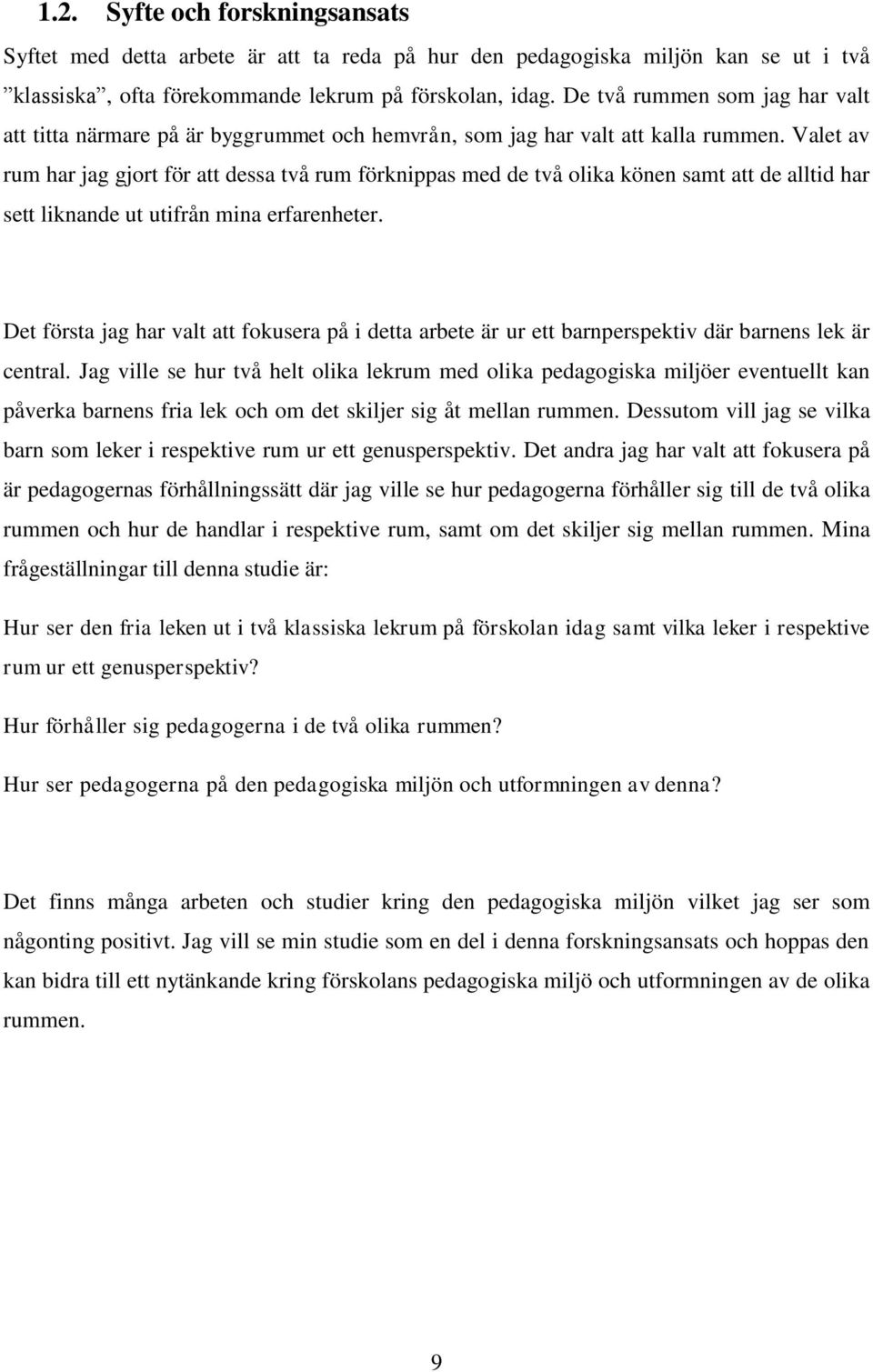 Valet av rum har jag gjort för att dessa två rum förknippas med de två olika könen samt att de alltid har sett liknande ut utifrån mina erfarenheter.